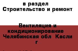  в раздел : Строительство и ремонт » Вентиляция и кондиционирование . Челябинская обл.,Касли г.